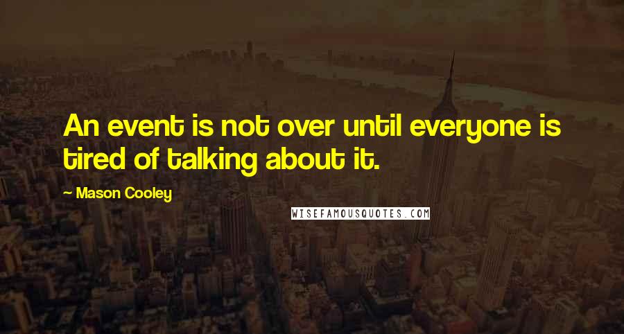 Mason Cooley quotes: An event is not over until everyone is tired of talking about it.