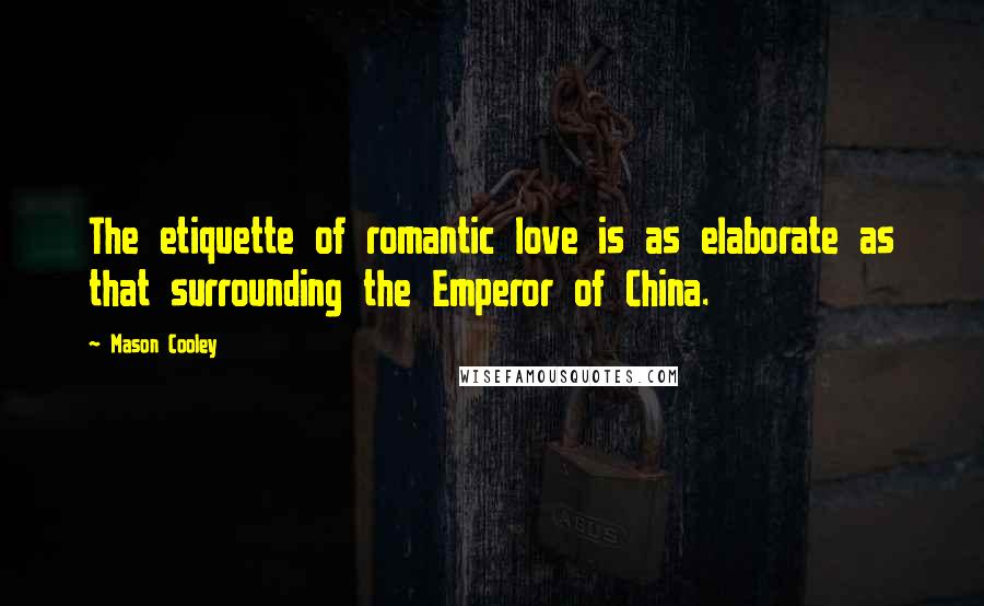 Mason Cooley quotes: The etiquette of romantic love is as elaborate as that surrounding the Emperor of China.