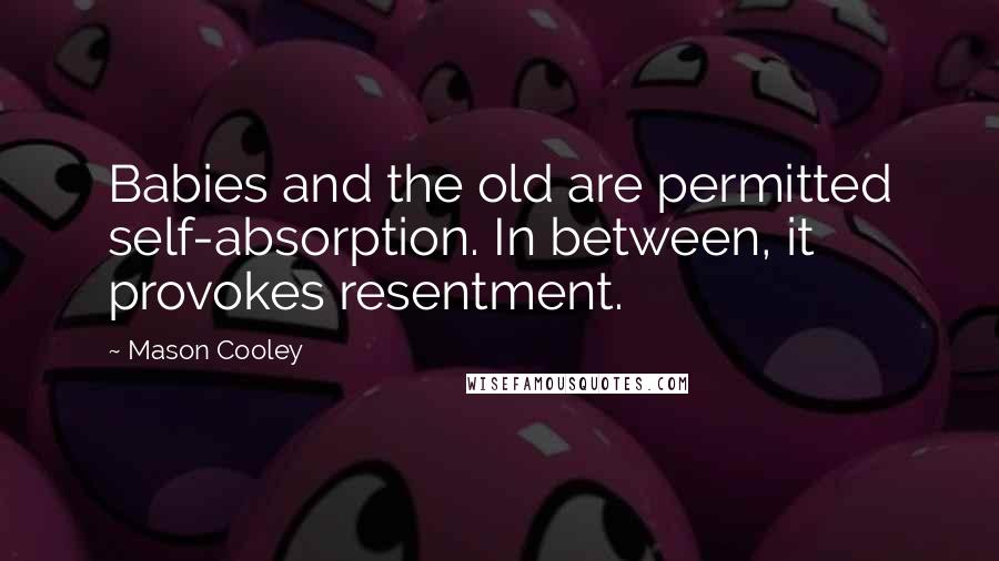 Mason Cooley quotes: Babies and the old are permitted self-absorption. In between, it provokes resentment.
