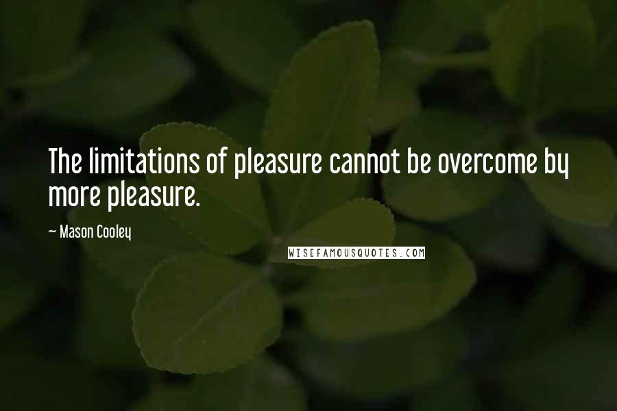 Mason Cooley quotes: The limitations of pleasure cannot be overcome by more pleasure.