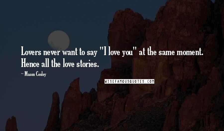 Mason Cooley quotes: Lovers never want to say "I love you" at the same moment. Hence all the love stories.