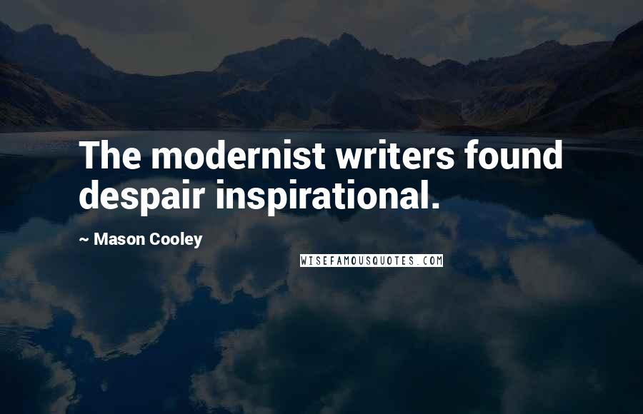 Mason Cooley quotes: The modernist writers found despair inspirational.