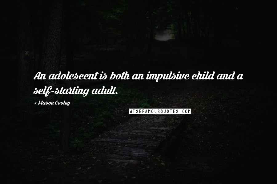 Mason Cooley quotes: An adolescent is both an impulsive child and a self-starting adult.