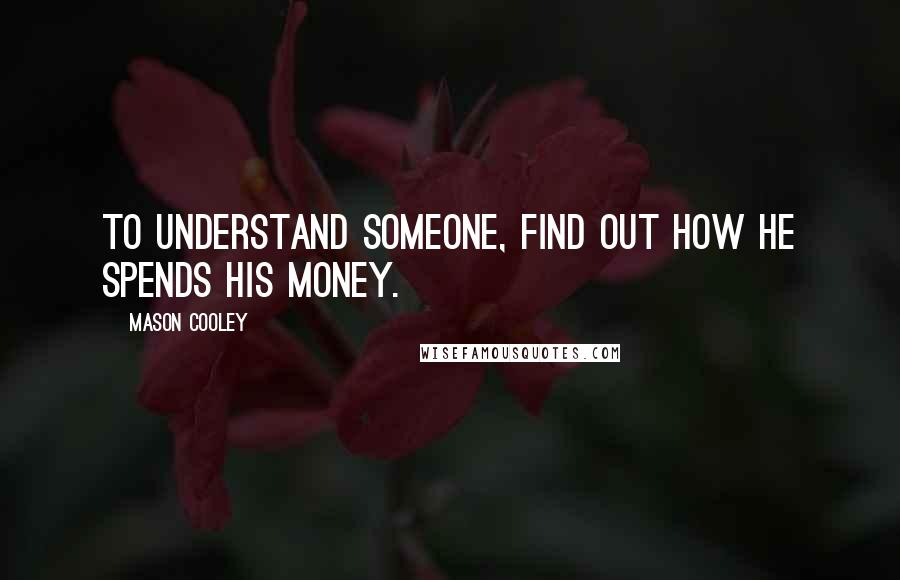 Mason Cooley quotes: To understand someone, find out how he spends his money.