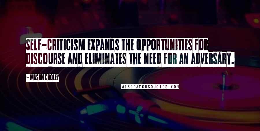 Mason Cooley quotes: Self-criticism expands the opportunities for discourse and eliminates the need for an adversary.