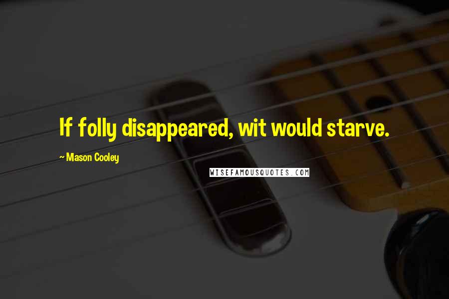 Mason Cooley quotes: If folly disappeared, wit would starve.