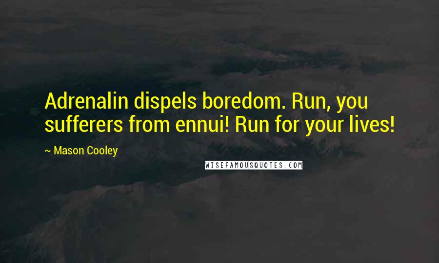 Mason Cooley quotes: Adrenalin dispels boredom. Run, you sufferers from ennui! Run for your lives!