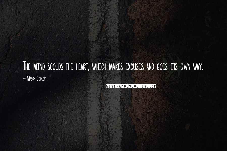 Mason Cooley quotes: The mind scolds the heart, which makes excuses and goes its own way.