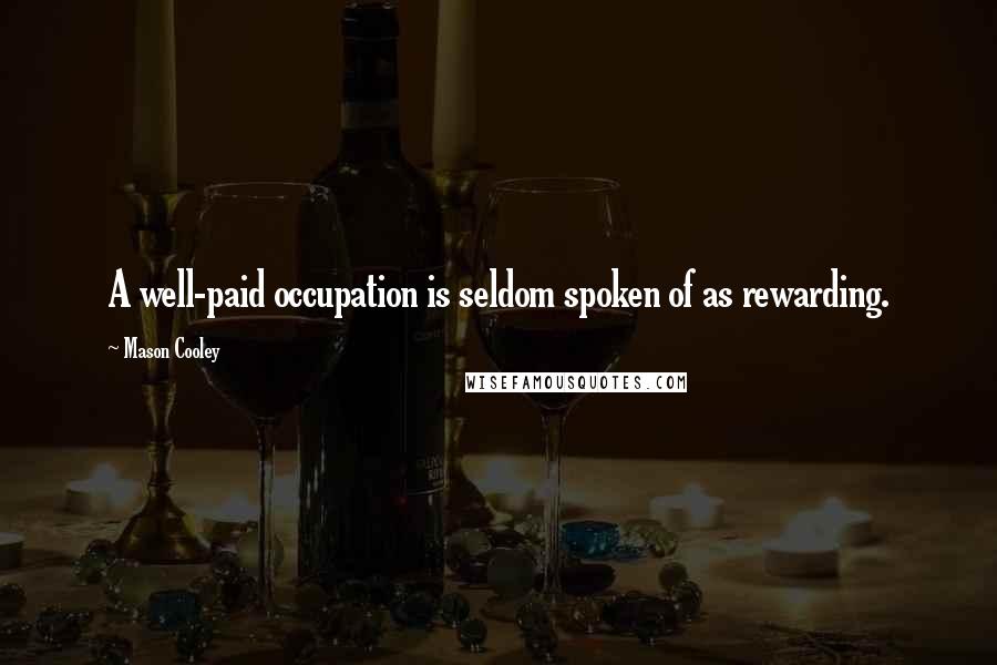 Mason Cooley quotes: A well-paid occupation is seldom spoken of as rewarding.