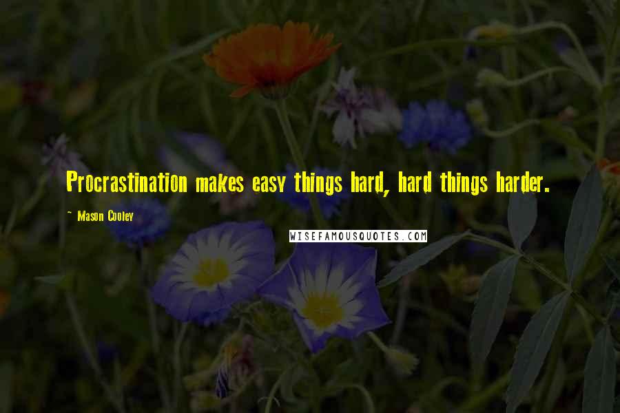 Mason Cooley quotes: Procrastination makes easy things hard, hard things harder.