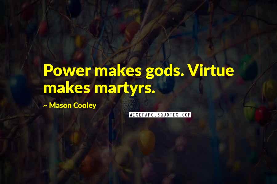 Mason Cooley quotes: Power makes gods. Virtue makes martyrs.