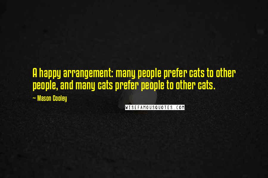 Mason Cooley quotes: A happy arrangement: many people prefer cats to other people, and many cats prefer people to other cats.