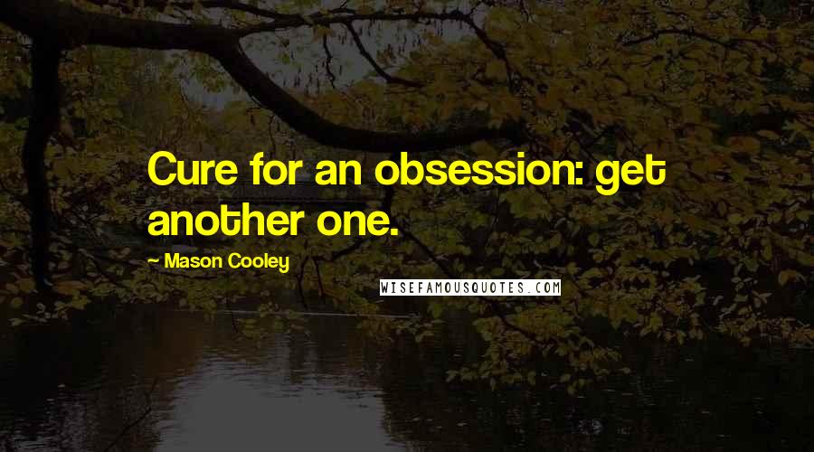 Mason Cooley quotes: Cure for an obsession: get another one.