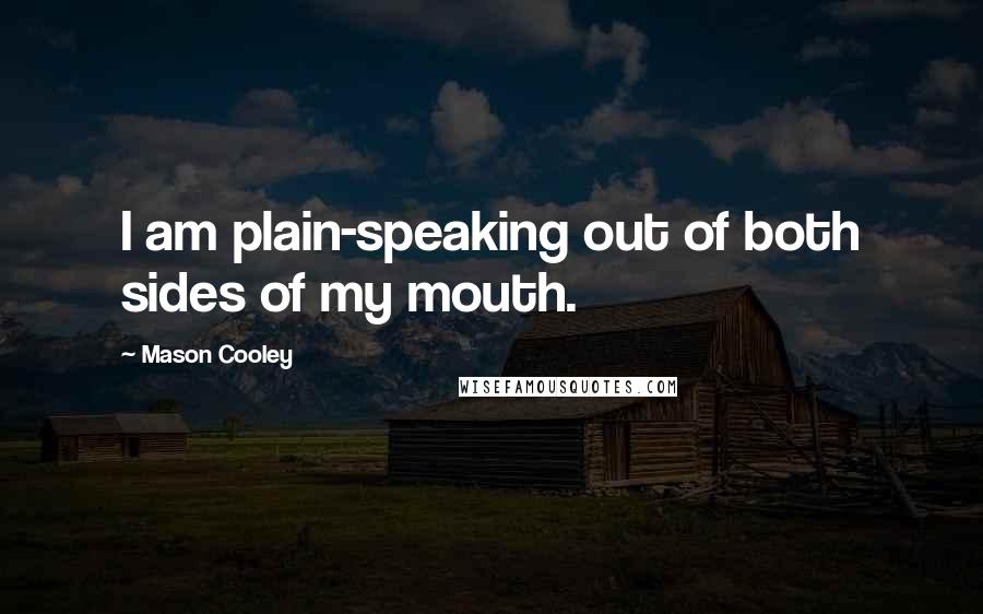 Mason Cooley quotes: I am plain-speaking out of both sides of my mouth.