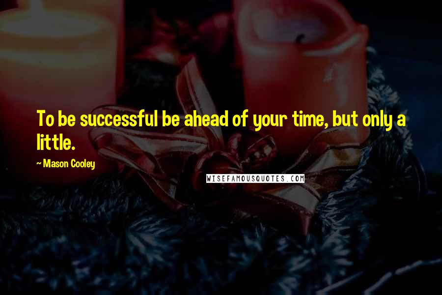 Mason Cooley quotes: To be successful be ahead of your time, but only a little.