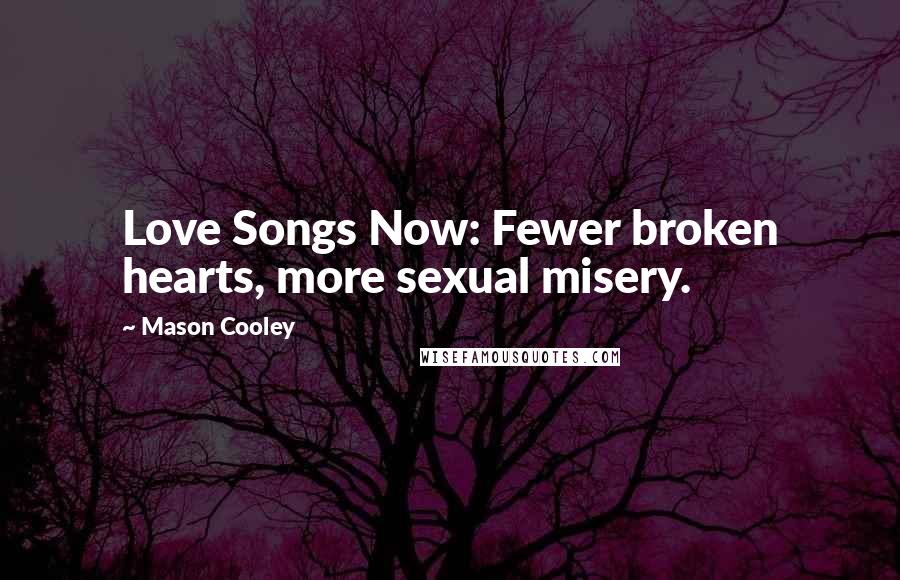 Mason Cooley quotes: Love Songs Now: Fewer broken hearts, more sexual misery.