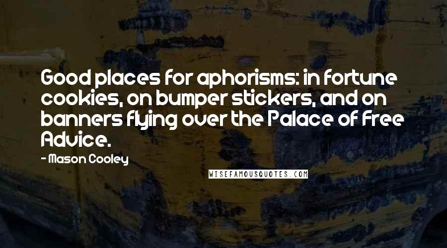 Mason Cooley quotes: Good places for aphorisms: in fortune cookies, on bumper stickers, and on banners flying over the Palace of Free Advice.