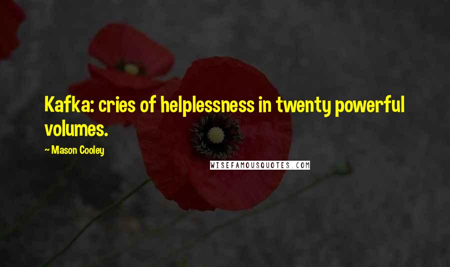 Mason Cooley quotes: Kafka: cries of helplessness in twenty powerful volumes.