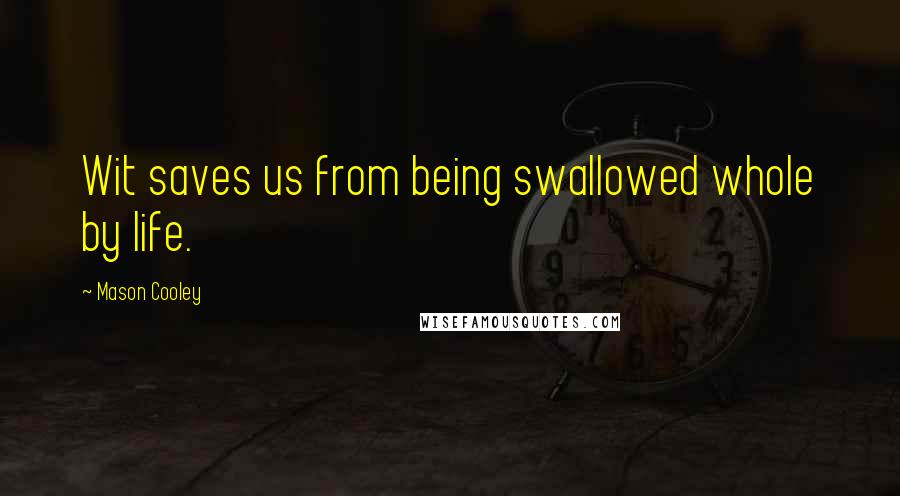 Mason Cooley quotes: Wit saves us from being swallowed whole by life.