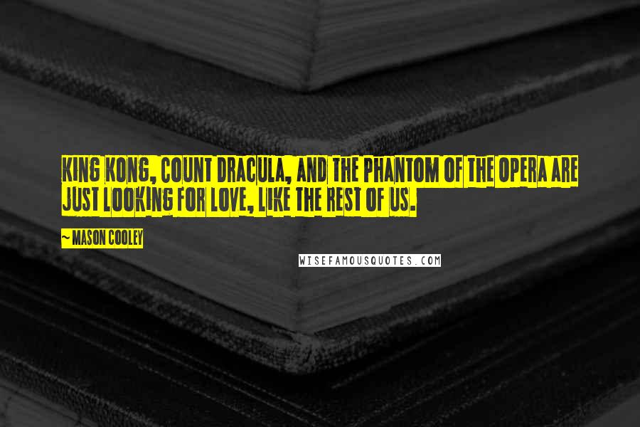 Mason Cooley quotes: King Kong, Count Dracula, and the Phantom of the Opera are just looking for love, like the rest of us.