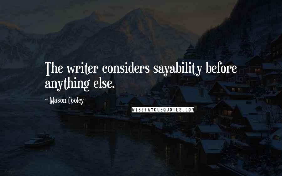 Mason Cooley quotes: The writer considers sayability before anything else.