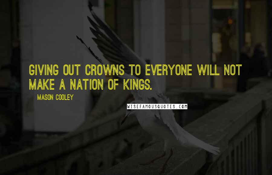 Mason Cooley quotes: Giving out crowns to everyone will not make a nation of kings.