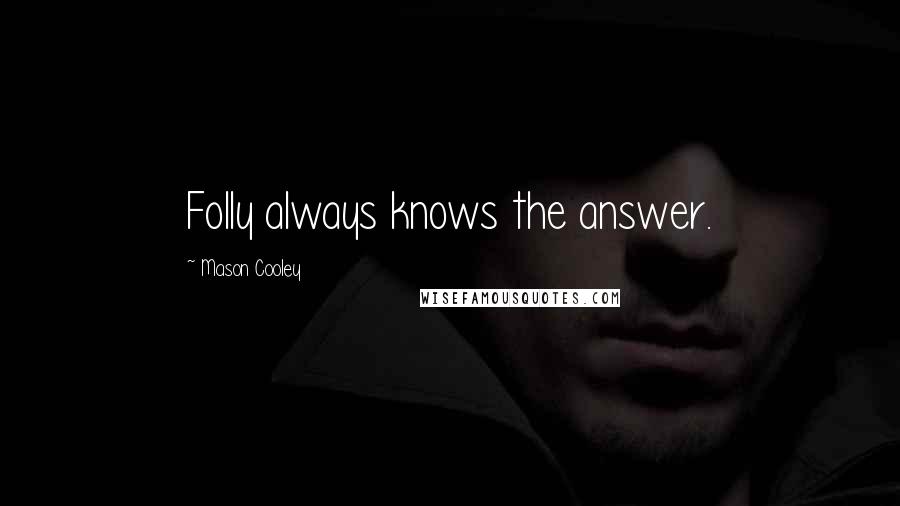 Mason Cooley quotes: Folly always knows the answer.