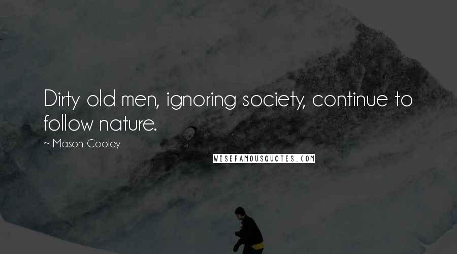 Mason Cooley quotes: Dirty old men, ignoring society, continue to follow nature.