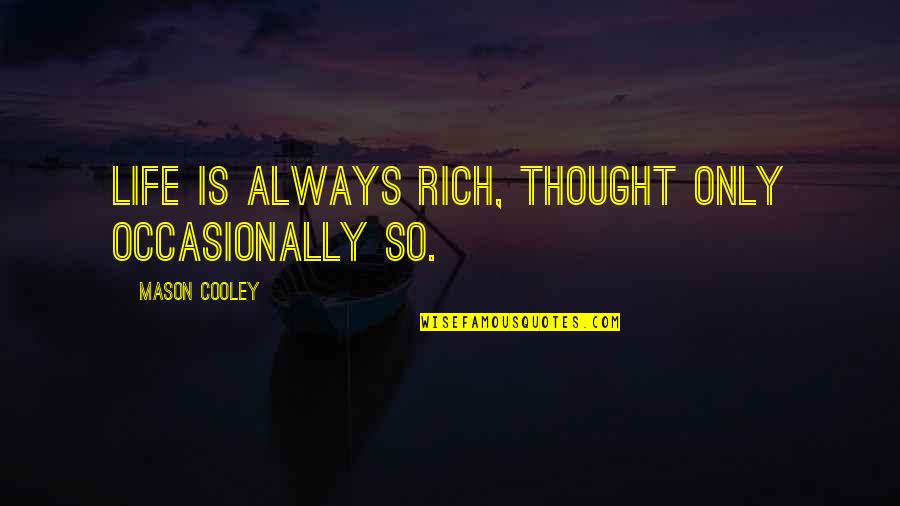 Mason Cooley Quotes By Mason Cooley: Life is always rich, thought only occasionally so. Mason Cooley Quotes By Mason Cooley: Life is always rich, thought only occasionally so.