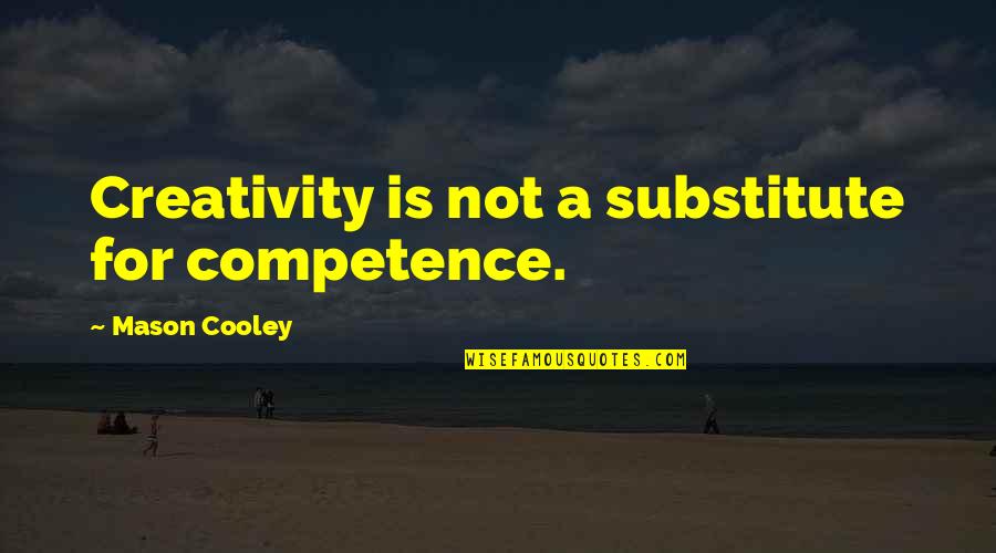 Mason Cooley Quotes By Mason Cooley: Creativity is not a substitute for competence. Mason Cooley Quotes By Mason Cooley: Creativity is not a substitute for competence.