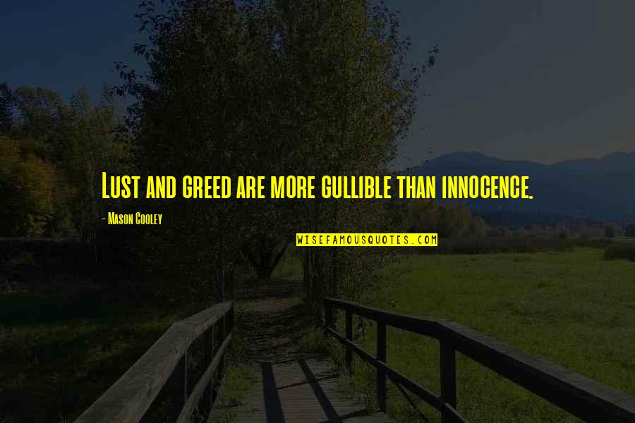 Mason Cooley Quotes By Mason Cooley: Lust and greed are more gullible than innocence. Mason Cooley Quotes By Mason Cooley: Lust and greed are more gullible than innocence.