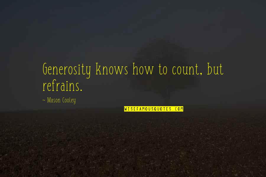 Mason Cooley Quotes By Mason Cooley: Generosity knows how to count, but refrains. Mason Cooley Quotes By Mason Cooley: Generosity knows how to count, but refrains.