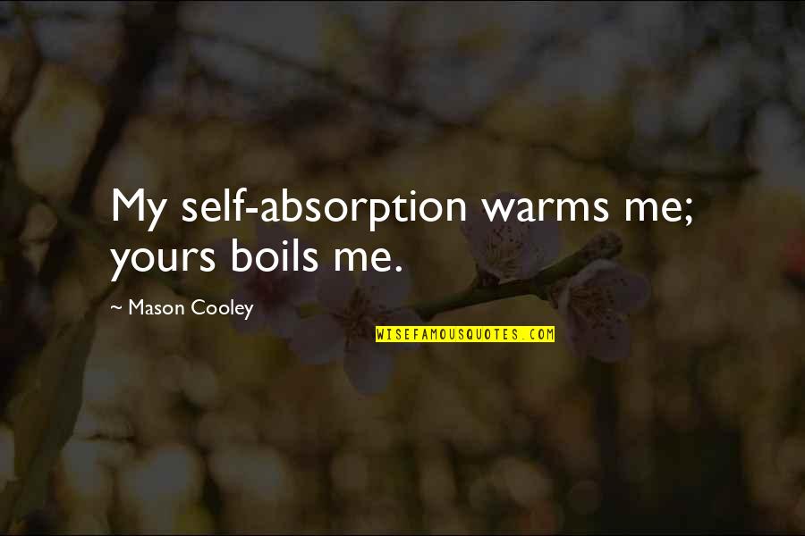 Mason Cooley Quotes By Mason Cooley: My self-absorption warms me; yours boils me.