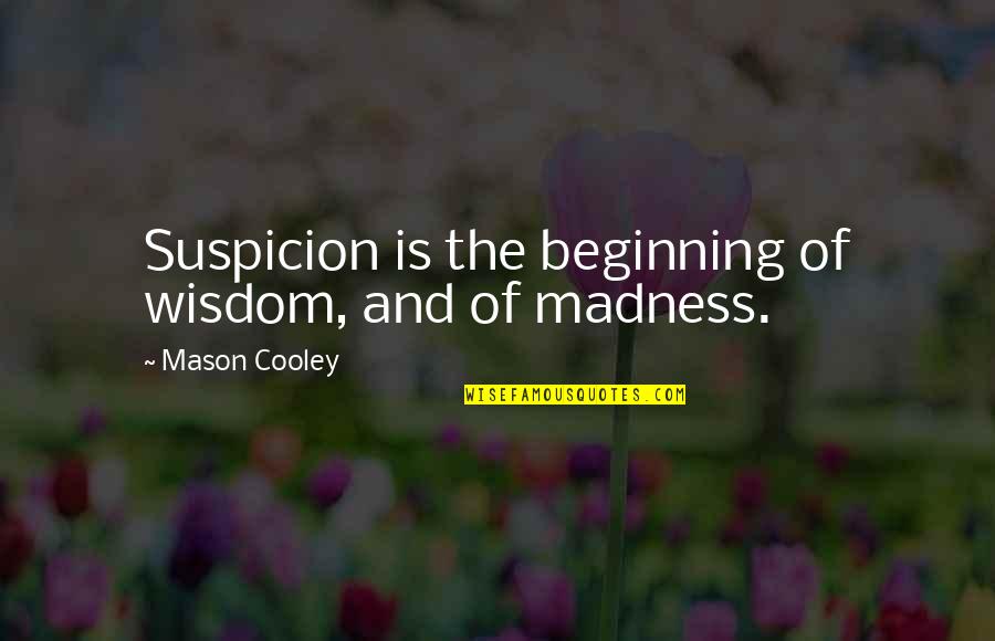 Mason Cooley Quotes By Mason Cooley: Suspicion is the beginning of wisdom, and of