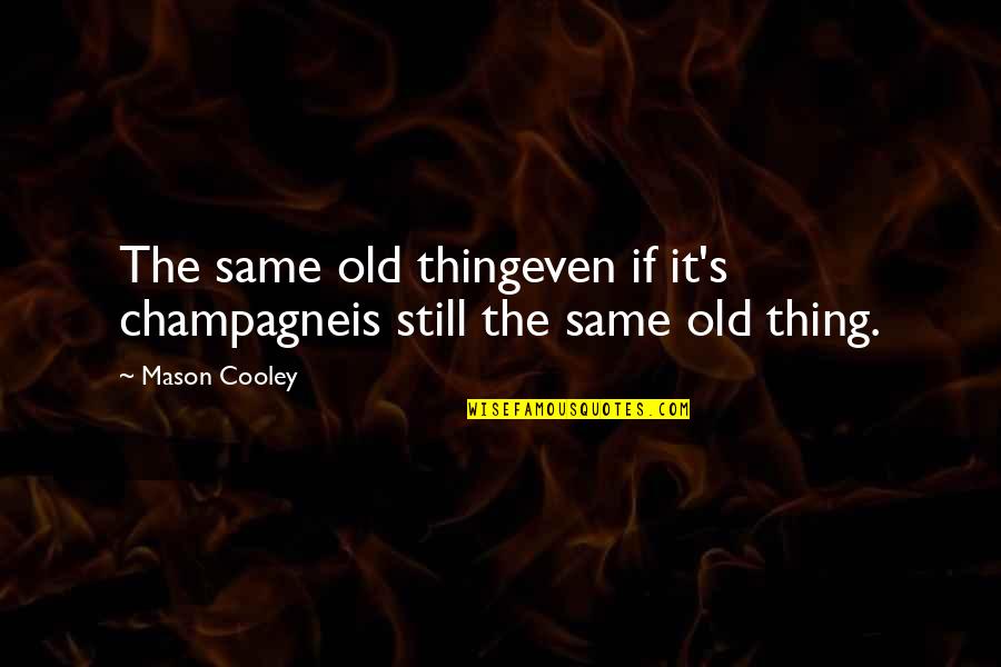 Mason Cooley Quotes By Mason Cooley: The same old thingeven if it's champagneis still