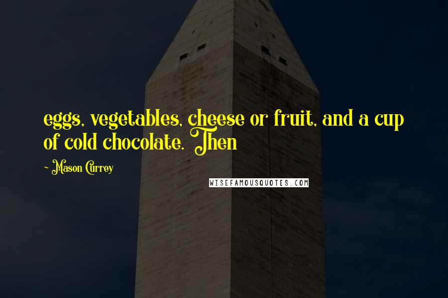 Mason Currey quotes: eggs, vegetables, cheese or fruit, and a cup of cold chocolate. Then