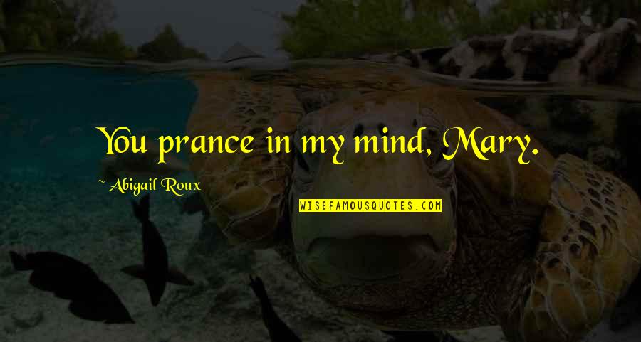 Mason Currey Quotes By Abigail Roux: You prance in my mind, Mary. Mason Currey Quotes By Abigail Roux: You prance in my mind, Mary.