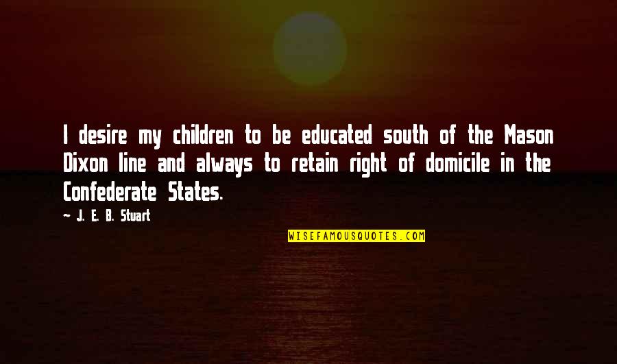 Mason Dixon Line Quotes By J. E. B. Stuart: I desire my children to be educated south