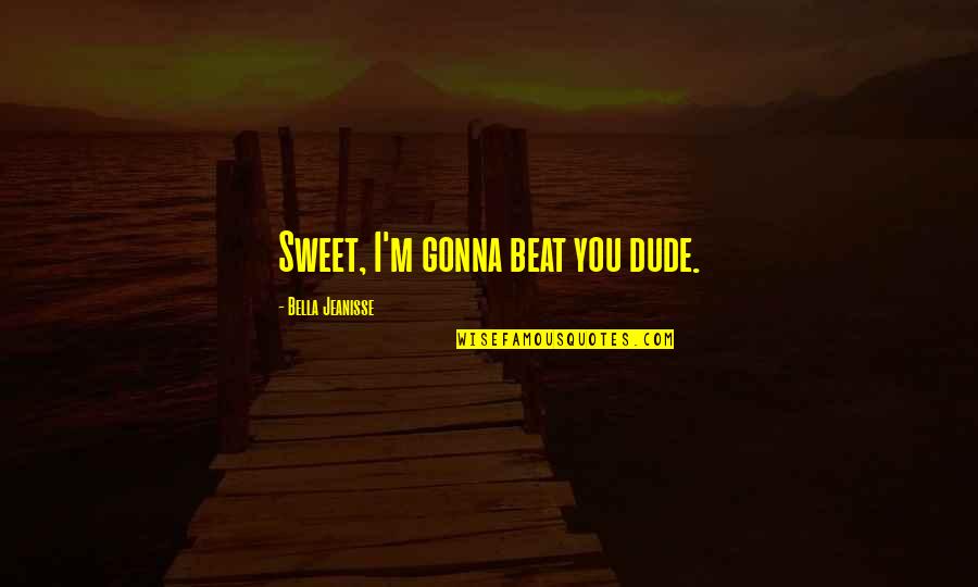 Masoneria Del Quotes By Bella Jeanisse: Sweet, I'm gonna beat you dude.