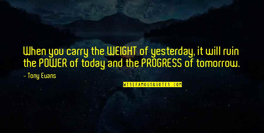 Masonic Love Quotes By Tony Evans: When you carry the WEIGHT of yesterday, it