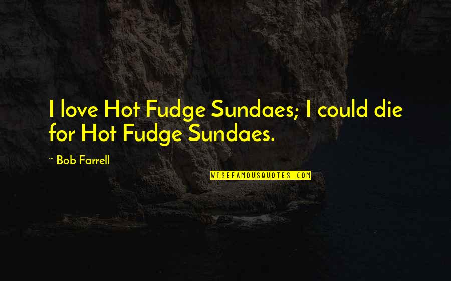 Masonic Quote Quotes By Bob Farrell: I love Hot Fudge Sundaes; I could die