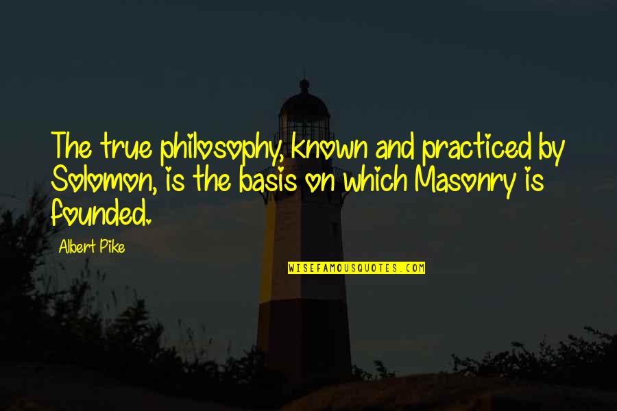 Masonry Quotes By Albert Pike: The true philosophy, known and practiced by Solomon,