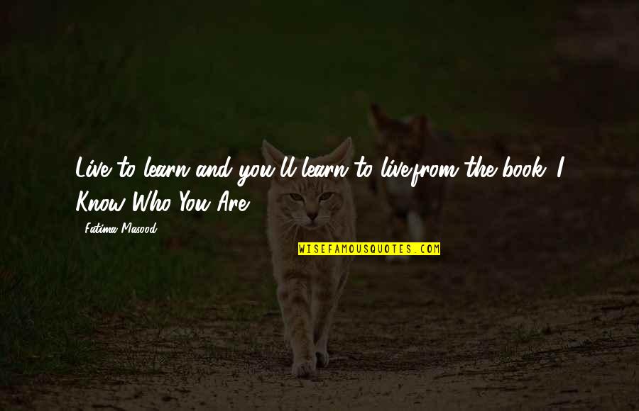 Masood Quotes By Fatima Masood: Live to learn and you'll learn to live.from