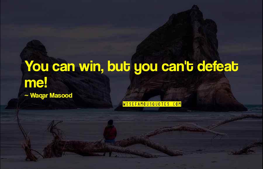Masood Quotes By Waqar Masood: You can win, but you can't defeat me!