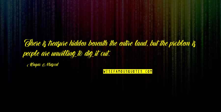 Masood Quotes By Waqar Masood: There is treasure hidden beneath the entire land,