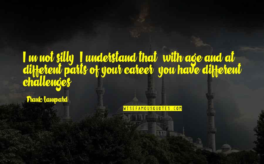 Masopust Masky Quotes By Frank Lampard: I'm not silly. I understand that, with age Masopust Masky Quotes By Frank Lampard: I'm not silly. I understand that, with age