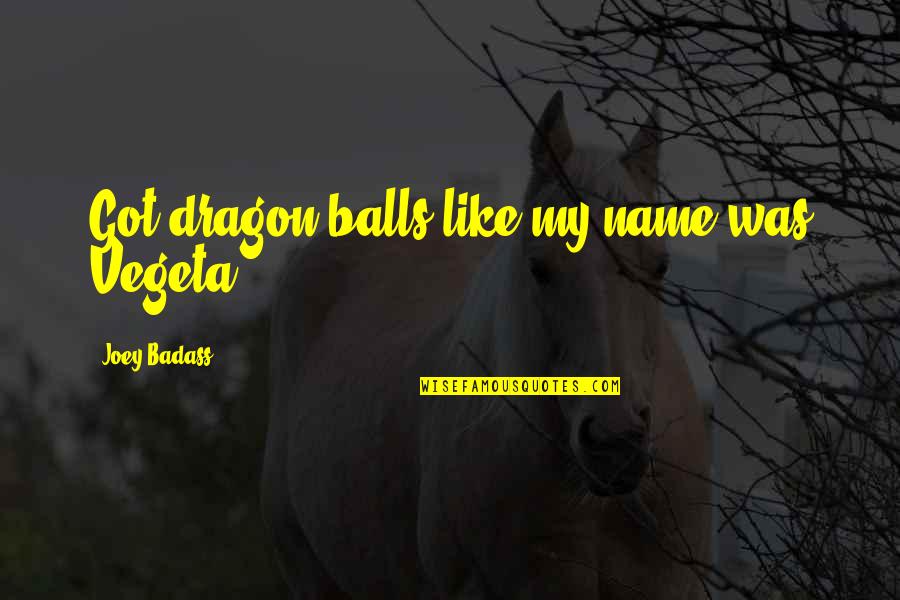 Masoudi Covington Quotes By Joey Badass: Got dragon balls like my name was Vegeta Masoudi Covington Quotes By Joey Badass: Got dragon balls like my name was Vegeta