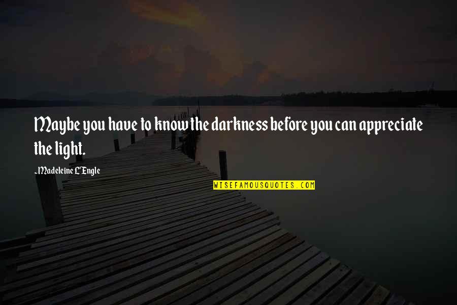 Masoudi Covington Quotes By Madeleine L'Engle: Maybe you have to know the darkness before Masoudi Covington Quotes By Madeleine L'Engle: Maybe you have to know the darkness before