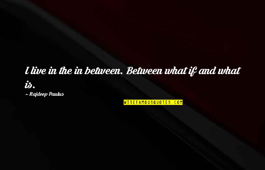 Masoumeh Ebtekar Quotes By Rajdeep Paulus: I live in the in between. Between what Masoumeh Ebtekar Quotes By Rajdeep Paulus: I live in the in between. Between what