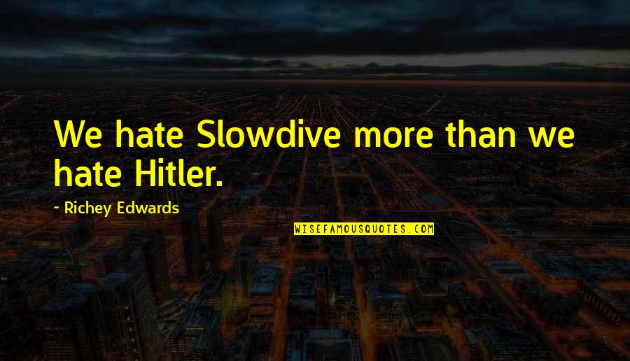 Masoumeh Khadang Quotes By Richey Edwards: We hate Slowdive more than we hate Hitler. Masoumeh Khadang Quotes By Richey Edwards: We hate Slowdive more than we hate Hitler.